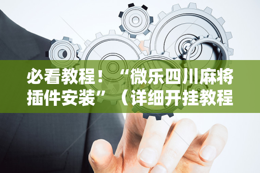 必看教程！“微乐四川麻将插件安装”（详细开挂教程）-哔哩哔哩