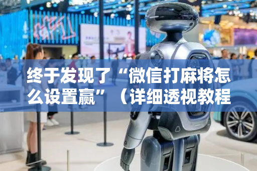 终于发现了“微信打麻将怎么设置赢”（详细透视教程）-哔哩哔哩
