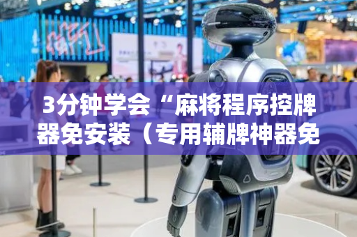 3分钟学会“麻将程序控牌器免安装（专用辅牌神器免安装）