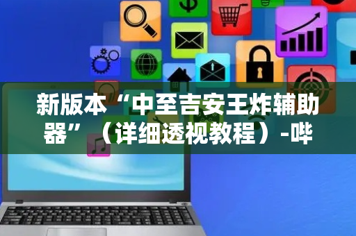 新版本“中至吉安王炸辅助器”（详细透视教程）-哔哩哔哩