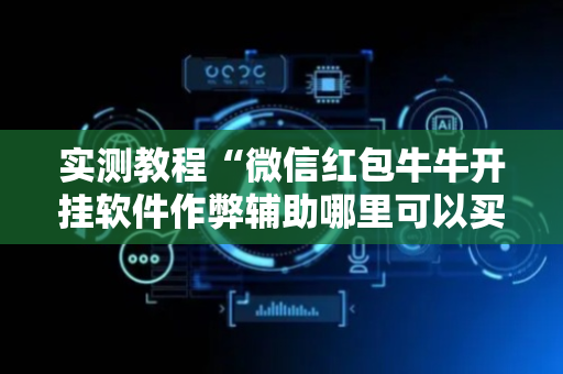 实测教程“微信红包牛牛开挂软件作弊辅助哪里可以买”（详细透视教程）-哔哩哔哩