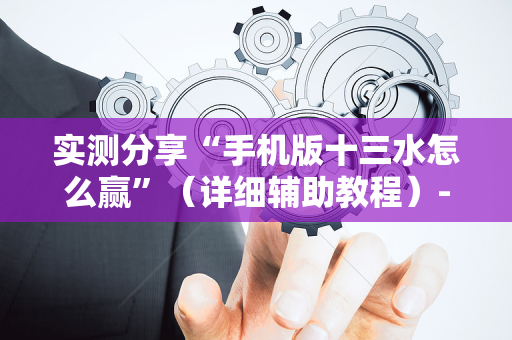 实测分享“手机版十三水怎么赢”（详细辅助教程）-哔哩哔哩