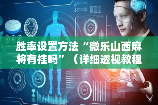 胜率设置方法“微乐山西麻将有挂吗”（详细透视教程）-哔哩哔哩