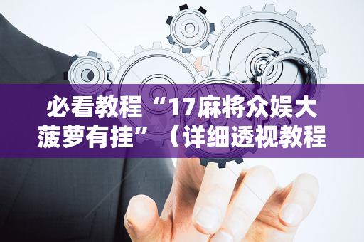 必看教程“17麻将众娱大菠萝有挂”（详细透视教程）-哔哩哔哩