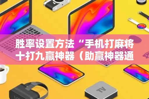 胜率设置方法“手机打麻将十打九赢神器（助赢神器通用版）