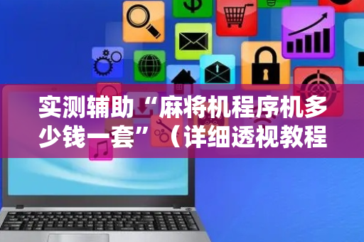 实测辅助“麻将机程序机多少钱一套”（详细透视教程）-哔哩哔哩