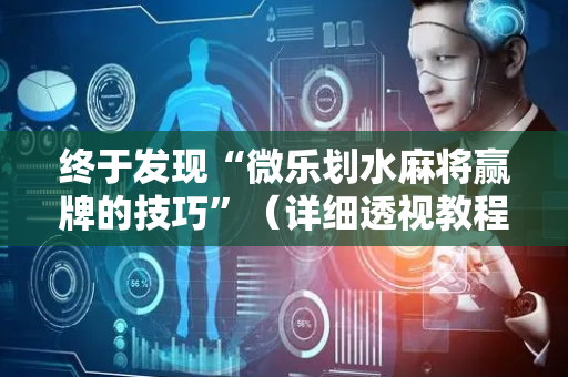 终于发现“微乐划水麻将赢牌的技巧”（详细透视教程）-哔哩哔哩