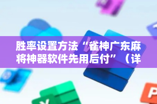 胜率设置方法“雀神广东麻将神器软件先用后付”（详细透视教程）-哔哩哔哩