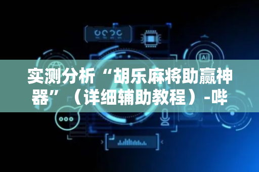 实测分析“胡乐麻将助赢神器”（详细辅助教程）-哔哩哔哩