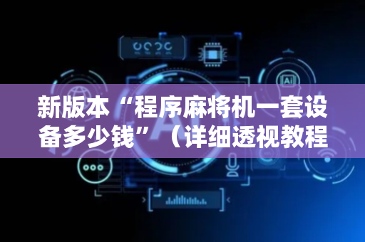 新版本“程序麻将机一套设备多少钱”（详细透视教程）-哔哩哔哩