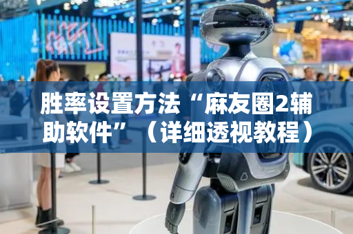 胜率设置方法“麻友圈2辅助软件”（详细透视教程）-哔哩哔哩