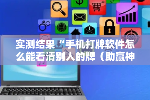 实测结果“手机打牌软件怎么能看清别人的牌（助赢神器通用版）