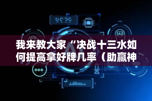 我来教大家“决战十三水如何提高拿好牌几率（助赢神器通用版）