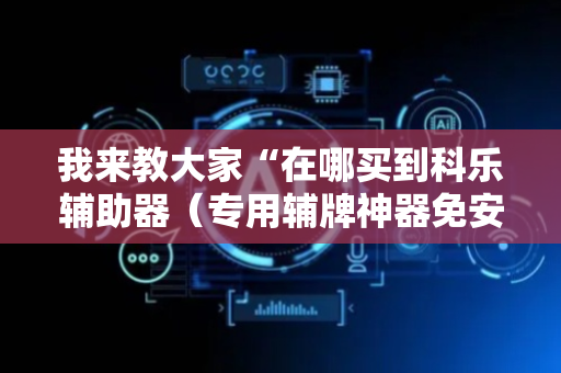我来教大家“在哪买到科乐辅助器（专用辅牌神器免安装）