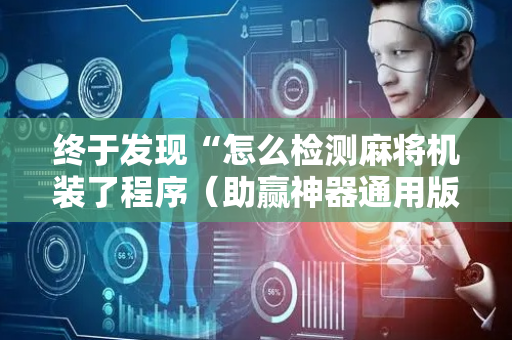终于发现“怎么检测麻将机装了程序（助赢神器通用版）