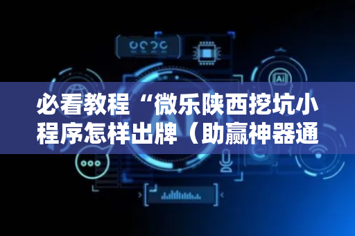 必看教程“微乐陕西挖坑小程序怎样出牌（助赢神器通用版）