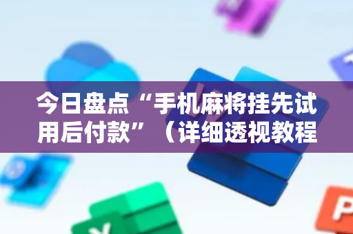 今日盘点“手机麻将挂先试用后付款”（详细透视教程）-哔哩哔哩