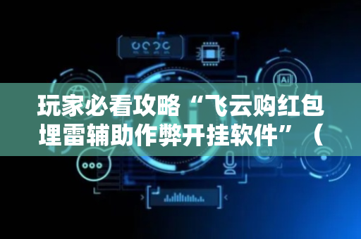 玩家必看攻略“飞云购红包埋雷辅助作弊开挂软件”（详细透视教程）-哔哩哔哩