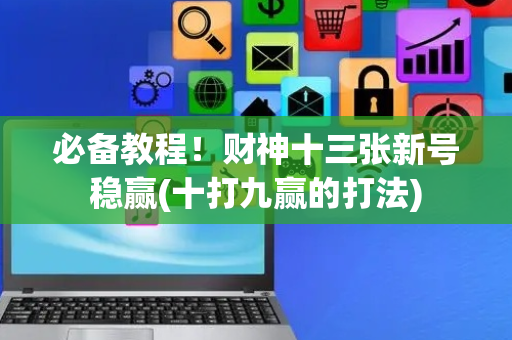 必备教程！财神十三张新号稳赢(十打九赢的打法)