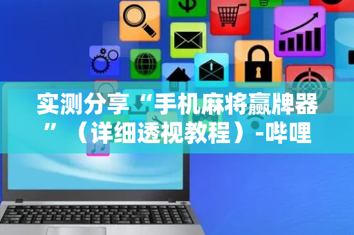 实测分享“手机麻将赢牌器”（详细透视教程）-哔哩哔哩