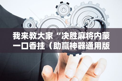 我来教大家“决胜麻将内蒙一口香挂（助赢神器通用版）