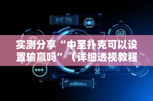 实测分享“中至扑克可以设置输赢吗”（详细透视教程）-哔哩哔哩