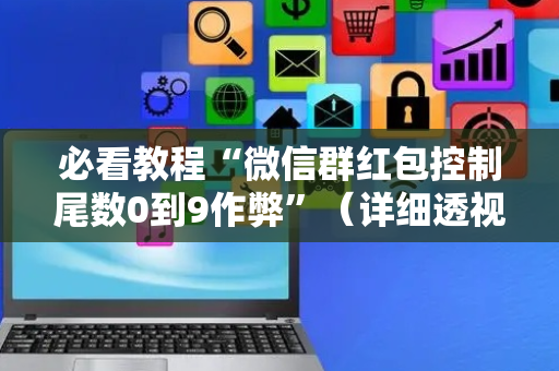 必看教程“微信群红包控制尾数0到9作弊”（详细透视教程）-哔哩哔哩