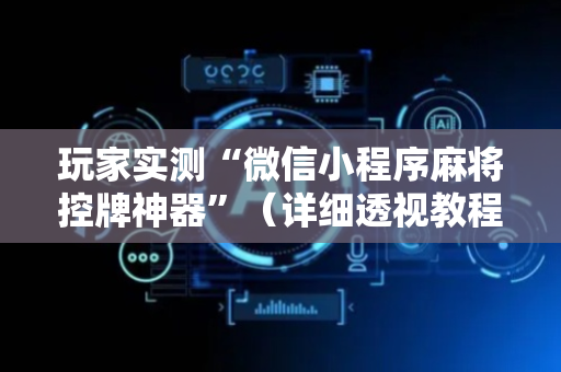 玩家实测“微信小程序麻将控牌神器”（详细透视教程）-哔哩哔哩