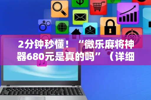 2分钟秒懂！“微乐麻将神器680元是真的吗”（详细辅助教程）-哔哩哔哩