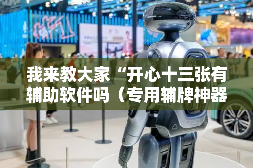 我来教大家“开心十三张有辅助软件吗（专用辅牌神器免安装）