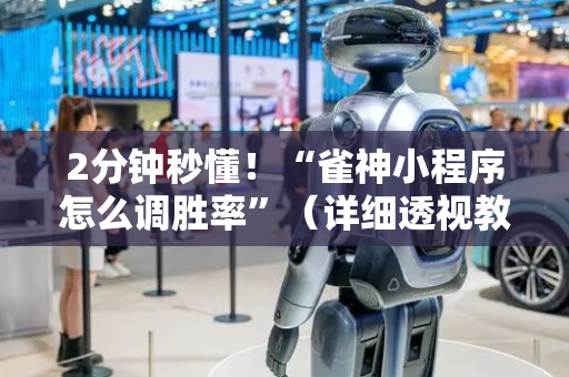 2分钟秒懂！“雀神小程序怎么调胜率”（详细透视教程）-哔哩哔哩