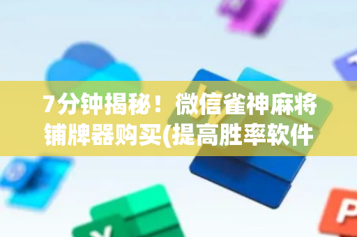 7分钟揭秘！微信雀神麻将铺牌器购买(提高胜率软件)