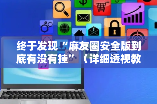 终于发现“麻友圈安全版到底有没有挂”（详细透视教程）-哔哩哔哩