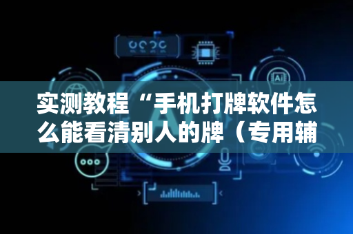 实测教程“手机打牌软件怎么能看清别人的牌（专用辅牌神器免安装）