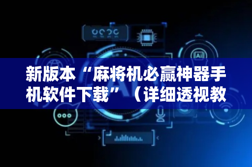 新版本“麻将机必赢神器手机软件下载”（详细透视教程）-哔哩哔哩