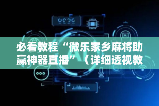 必看教程“微乐家乡麻将助赢神器直播”（详细透视教程）-哔哩哔哩