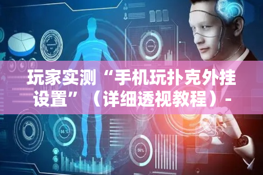 玩家实测“手机玩扑克外挂设置”（详细透视教程）-哔哩哔哩