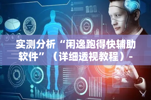 实测分析“闲逸跑得快辅助软件”（详细透视教程）-哔哩哔哩