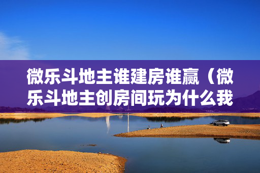 微乐斗地主谁建房谁赢（微乐斗地主创房间玩为什么我老是输?）