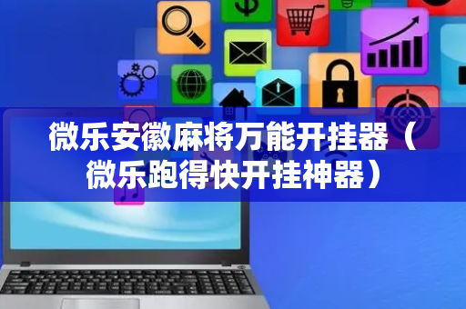 微乐安徽麻将万能开挂器（微乐跑得快开挂神器）