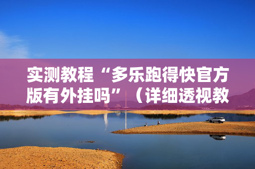 实测教程“多乐跑得快官方版有外挂吗”（详细透视教程）-哔哩哔哩