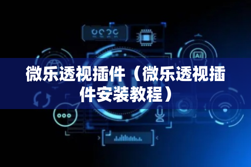 微乐透视插件（微乐透视插件安装教程）
