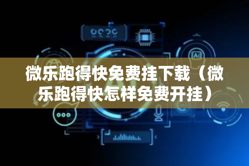 微乐跑得快免费挂下载（微乐跑得快怎样免费开挂）