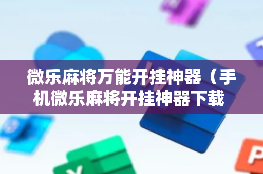 微乐麻将万能开挂神器（手机微乐麻将开挂神器下载 社区论坛）