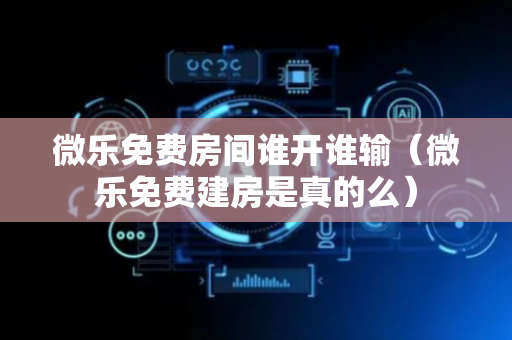 微乐免费房间谁开谁输（微乐免费建房是真的么）