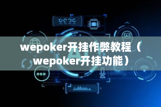 wepoker开挂作弊教程（wepoker开挂功能）