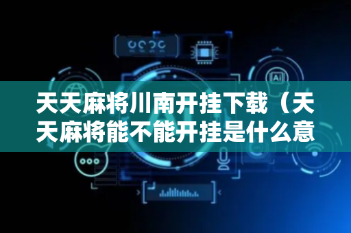 天天麻将川南开挂下载（天天麻将能不能开挂是什么意思）