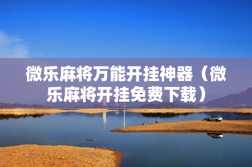 微乐麻将万能开挂神器（微乐麻将开挂免费下载）