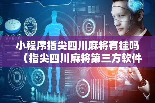 小程序指尖四川麻将有挂吗（指尖四川麻将第三方软件）