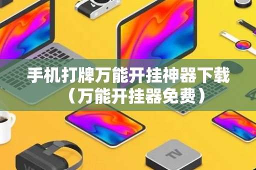 手机打牌万能开挂神器下载（万能开挂器免费）